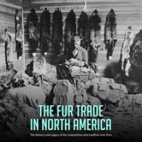 The_Fur_Trade_in_North_America__The_History_and_Legacy_of_the_Competition_and_Conflicts_Over_Furs